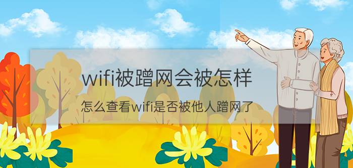 wifi被蹭网会被怎样 怎么查看wifi是否被他人蹭网了？